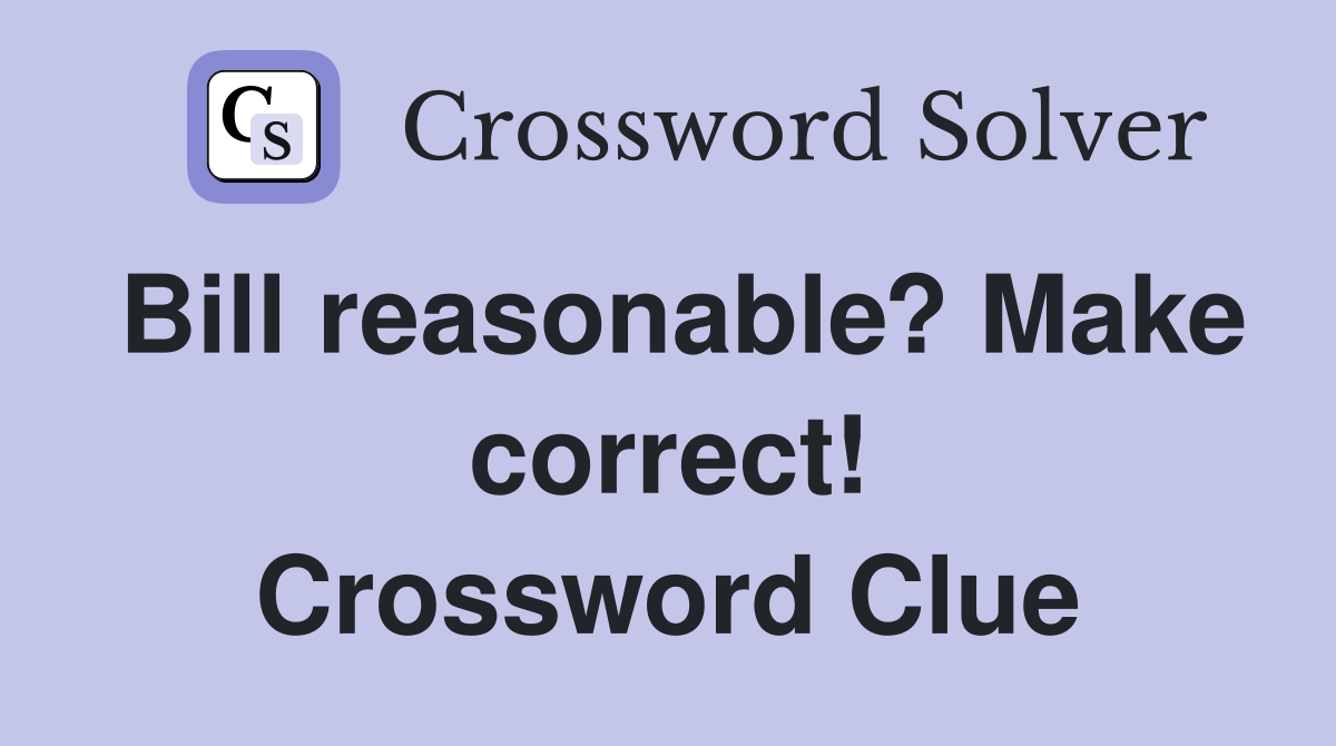 Bill reasonable? Make correct! Crossword Clue Answers Crossword Solver